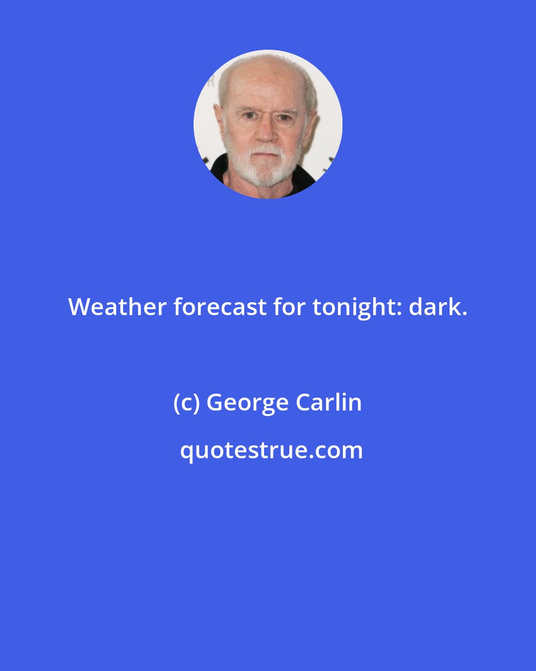 George Carlin: Weather forecast for tonight: dark.