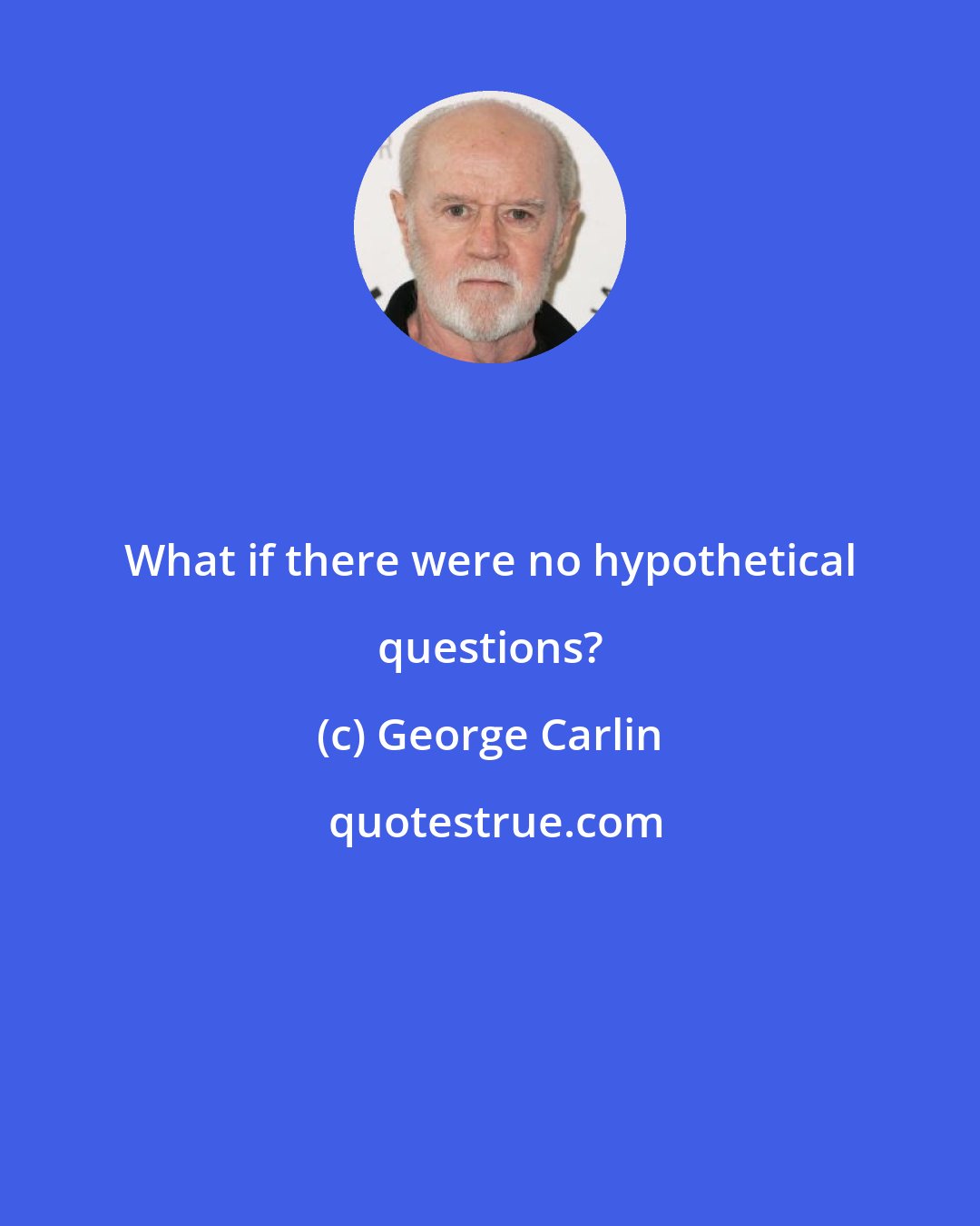 George Carlin: What if there were no hypothetical questions?