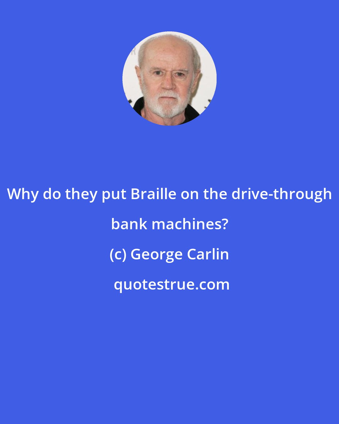 George Carlin: Why do they put Braille on the drive-through bank machines?