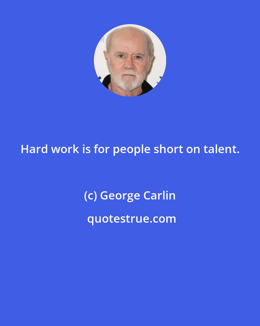 George Carlin: Hard work is for people short on talent.