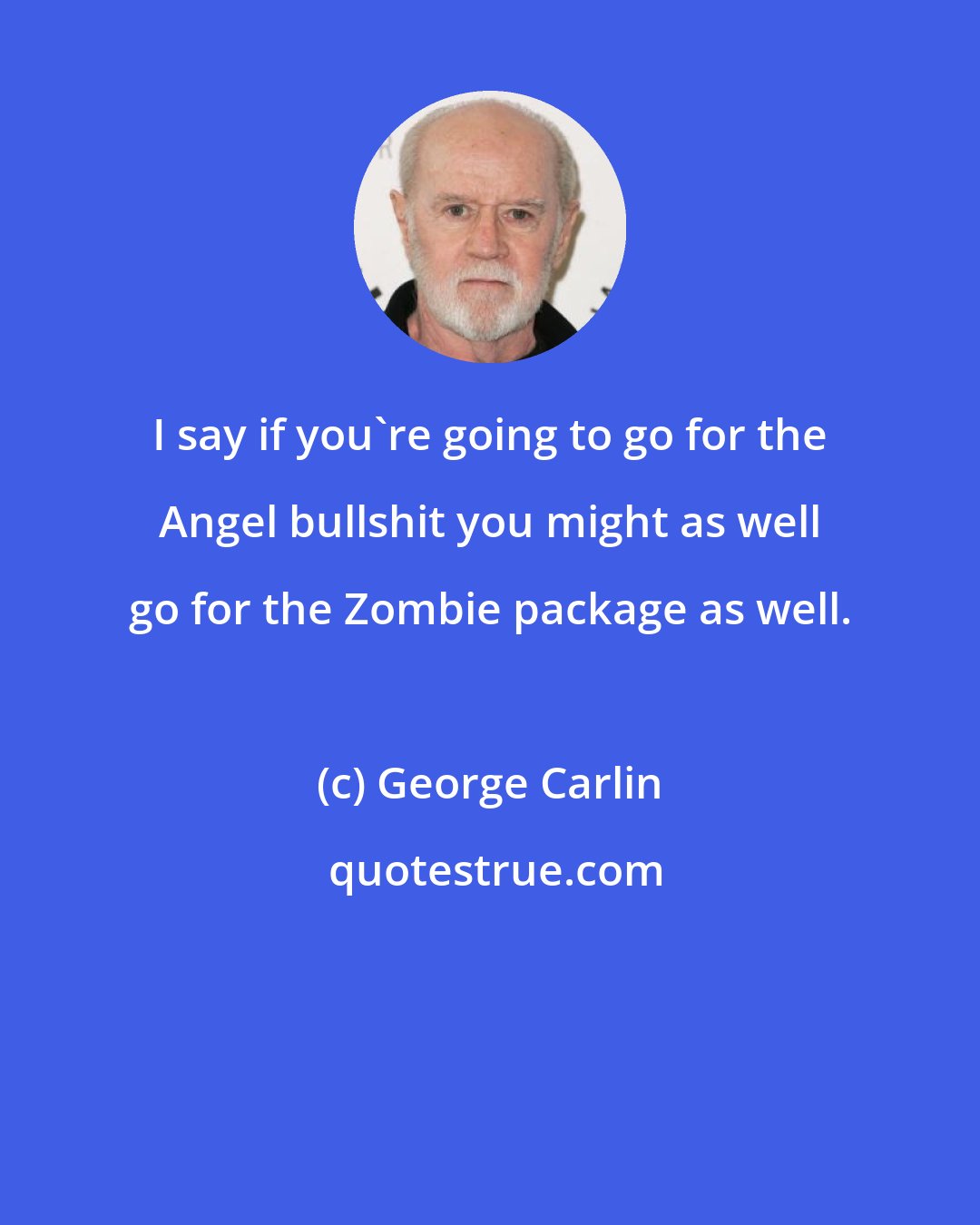 George Carlin: I say if you're going to go for the Angel bullshit you might as well go for the Zombie package as well.
