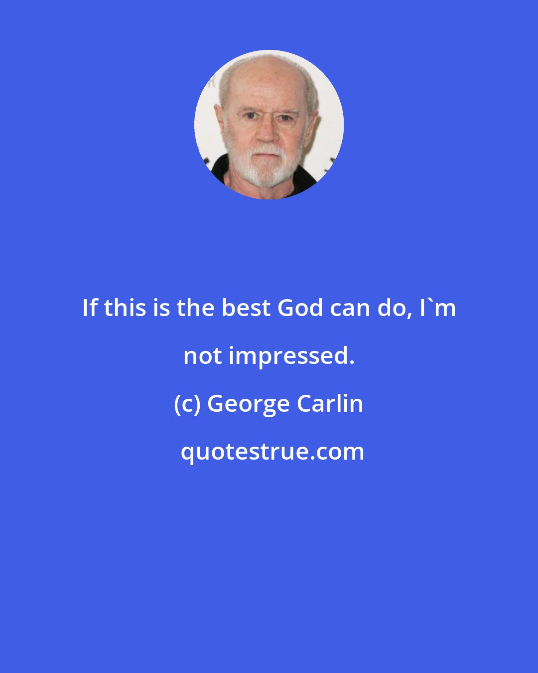 George Carlin: If this is the best God can do, I'm not impressed.
