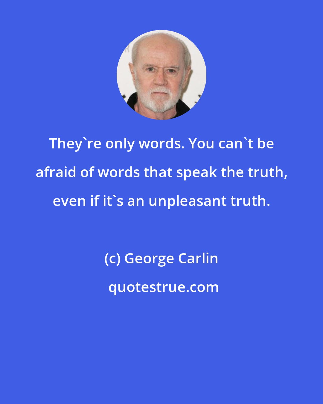 George Carlin: They're only words. You can't be afraid of words that speak the truth, even if it's an unpleasant truth.