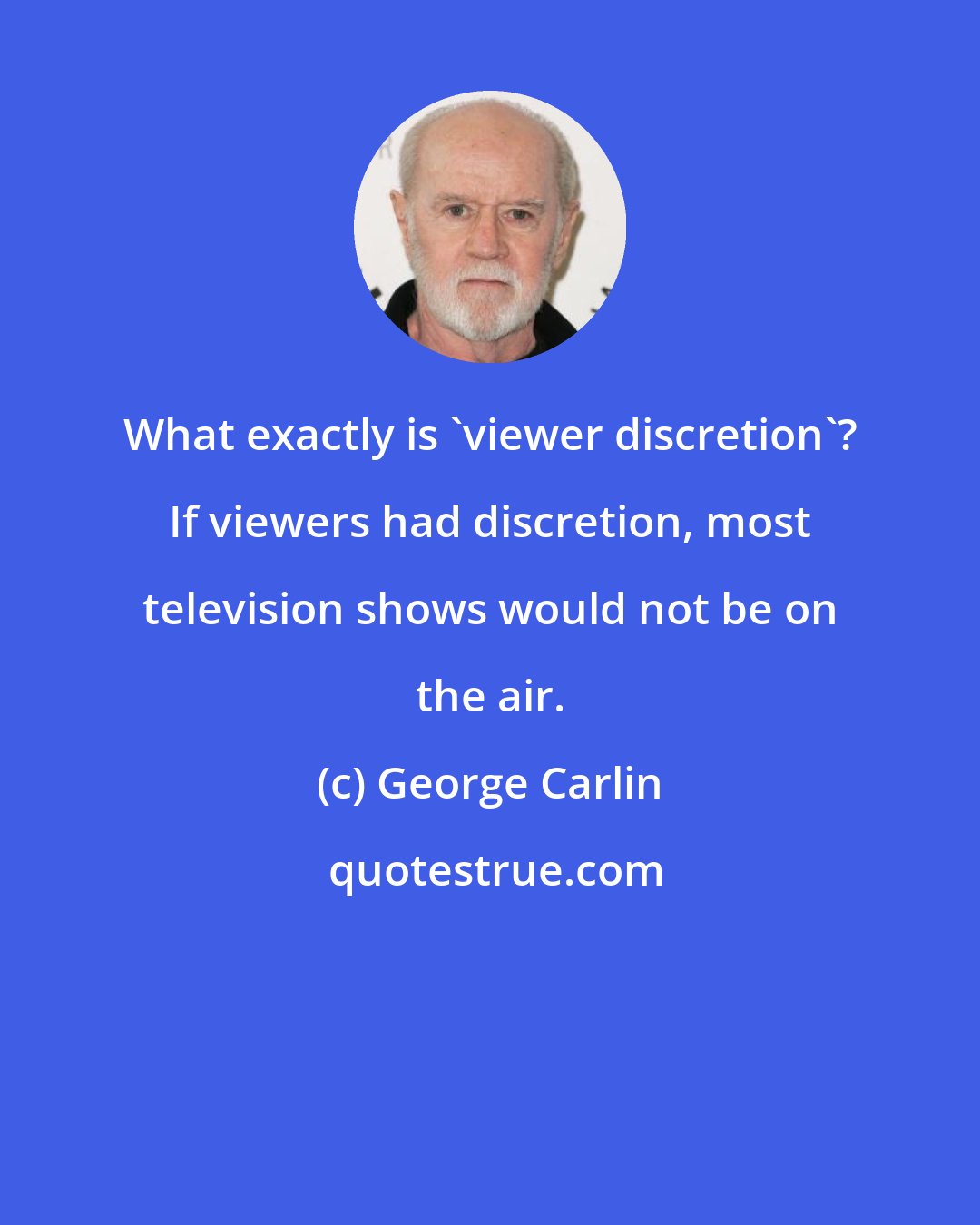 George Carlin: What exactly is 'viewer discretion'? If viewers had discretion, most television shows would not be on the air.