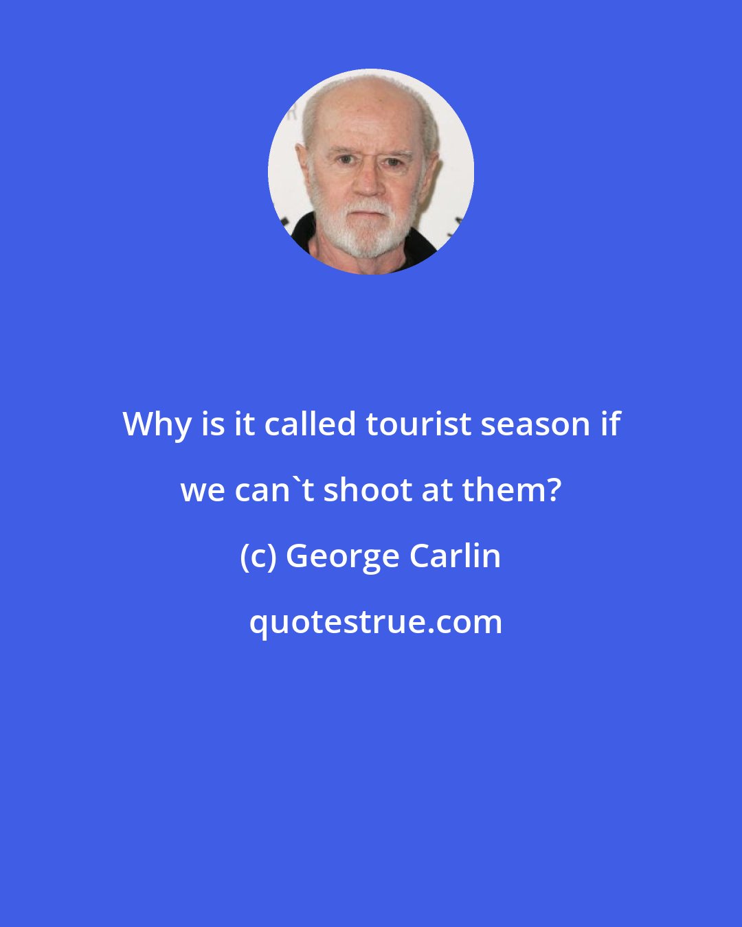 George Carlin: Why is it called tourist season if we can't shoot at them?