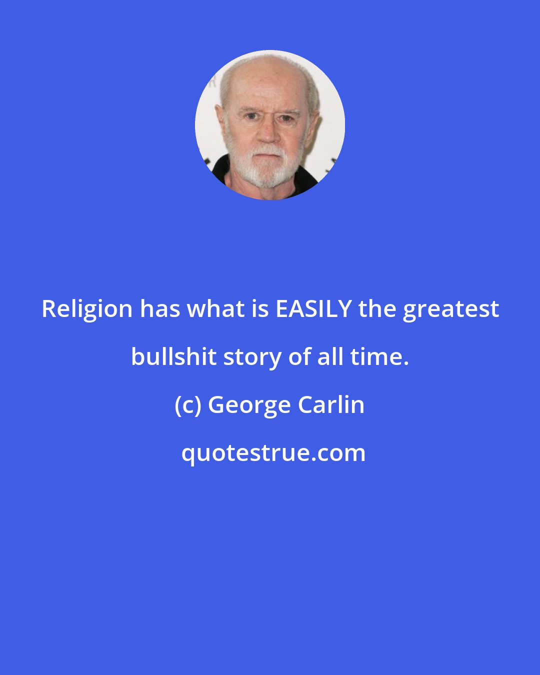 George Carlin: Religion has what is EASILY the greatest bullshit story of all time.