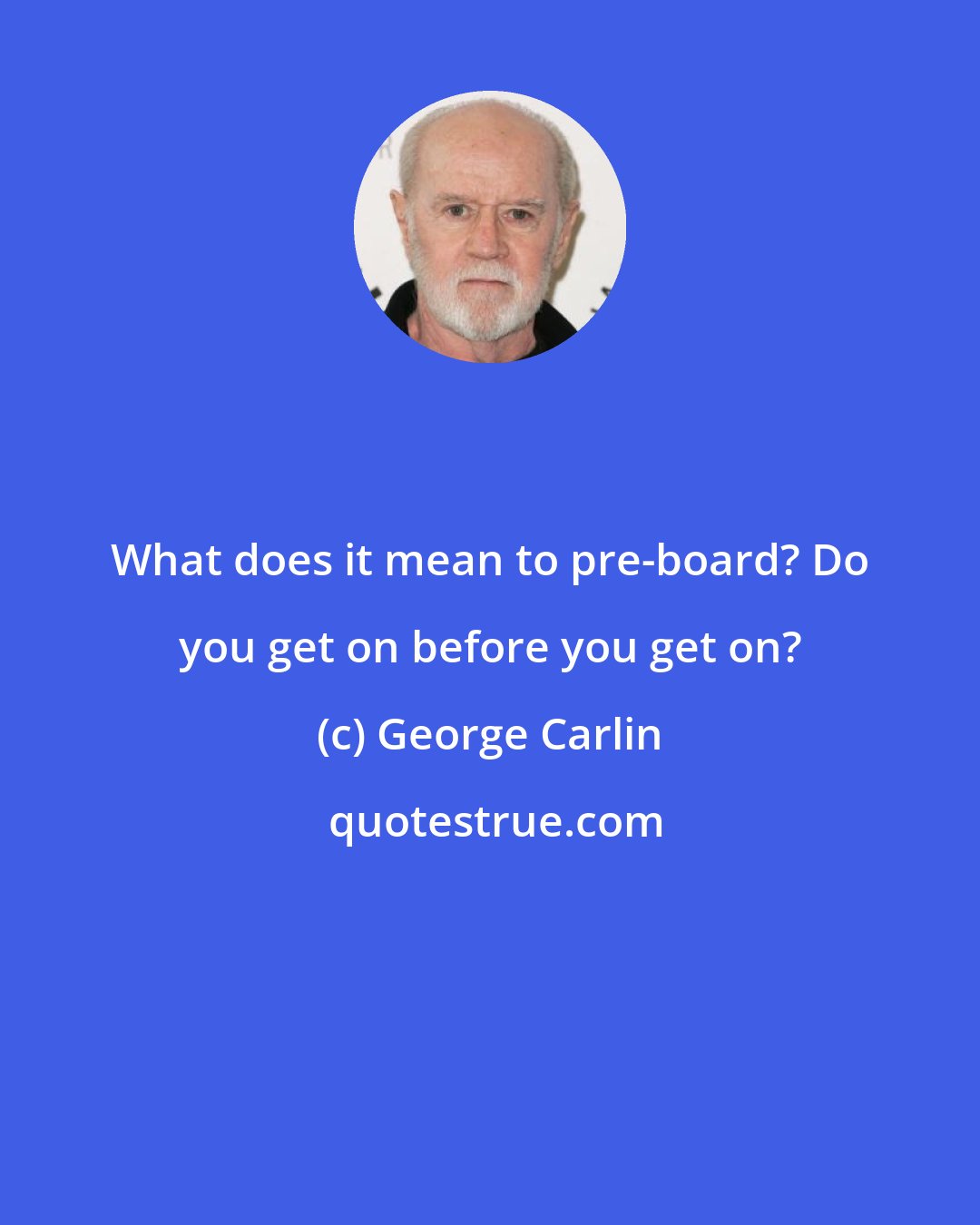 George Carlin: What does it mean to pre-board? Do you get on before you get on?