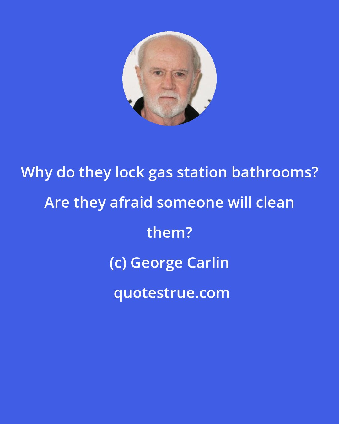 George Carlin: Why do they lock gas station bathrooms? Are they afraid someone will clean them?