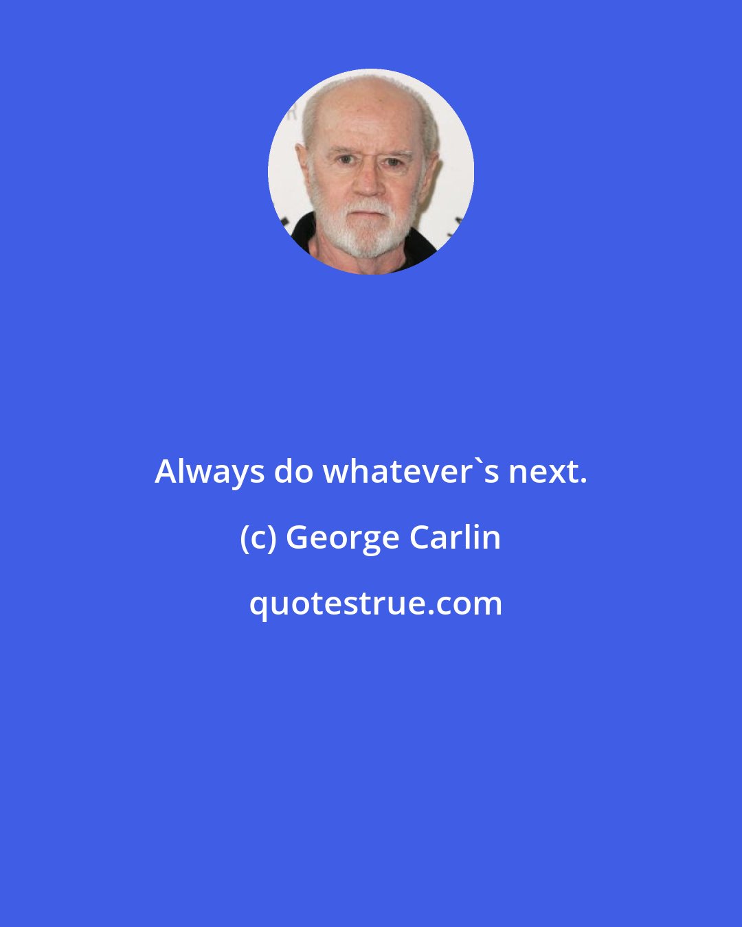 George Carlin: Always do whatever's next.