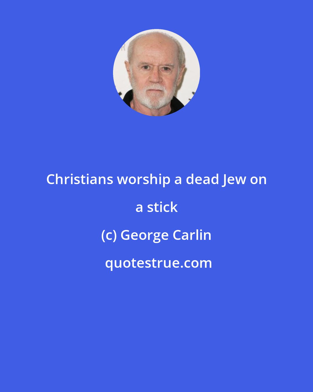 George Carlin: Christians worship a dead Jew on a stick