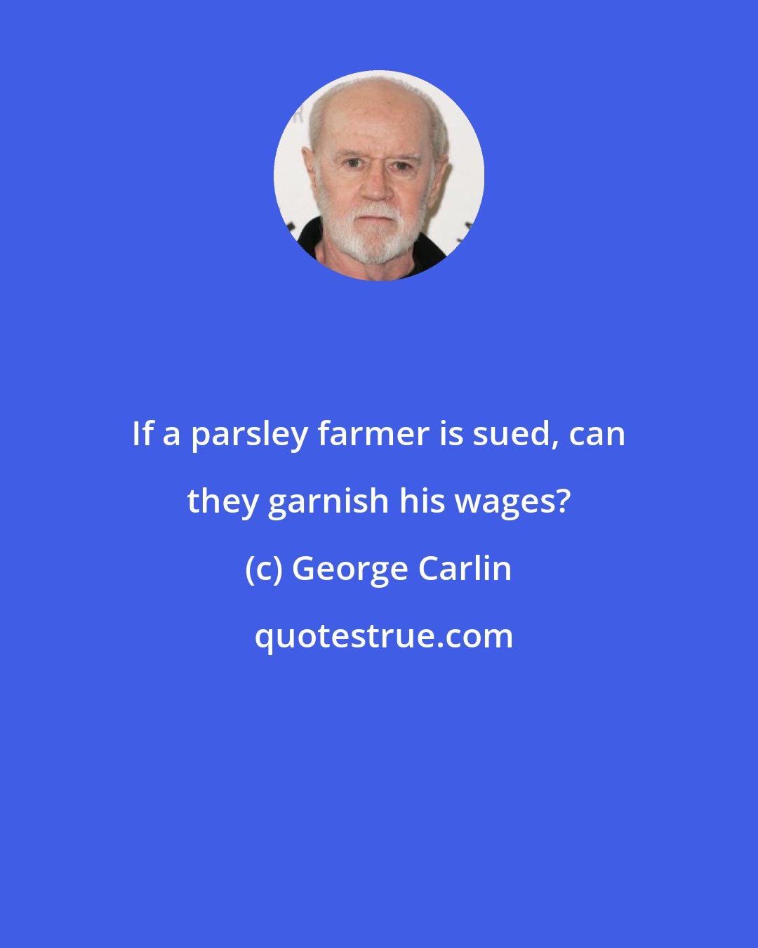 George Carlin: If a parsley farmer is sued, can they garnish his wages?