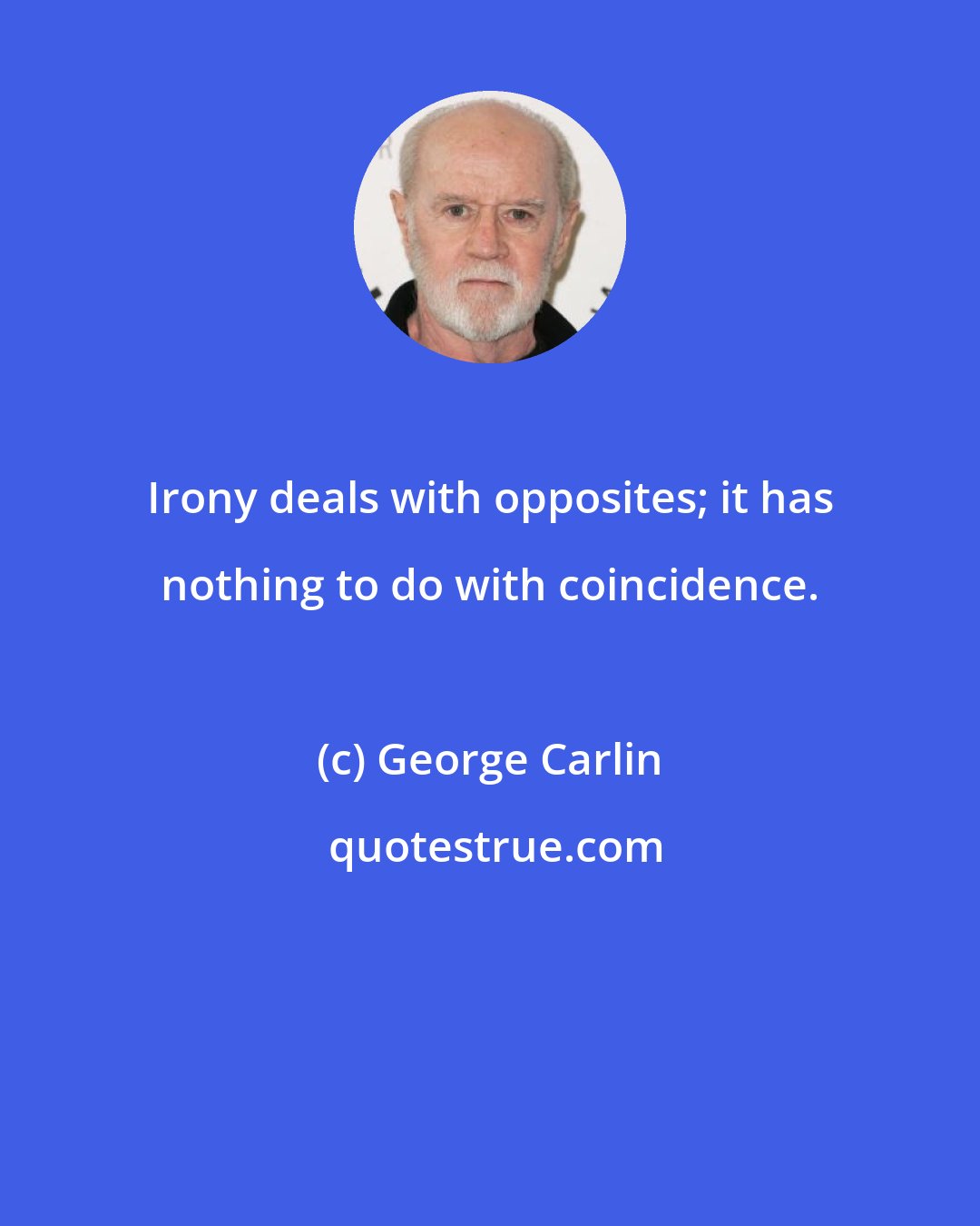 George Carlin: Irony deals with opposites; it has nothing to do with coincidence.