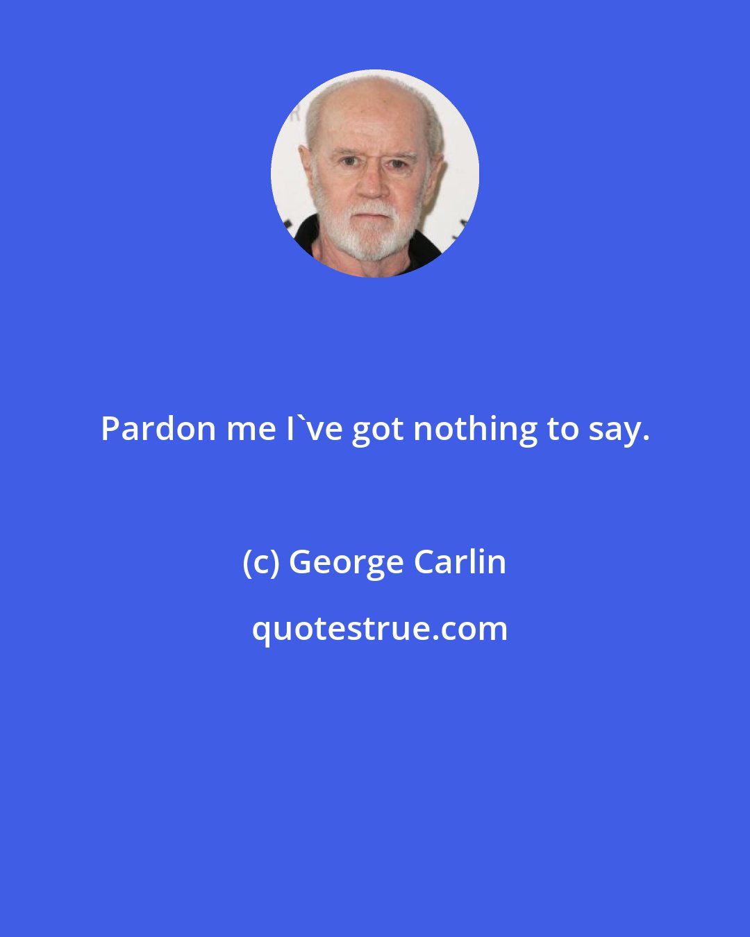 George Carlin: Pardon me I've got nothing to say.