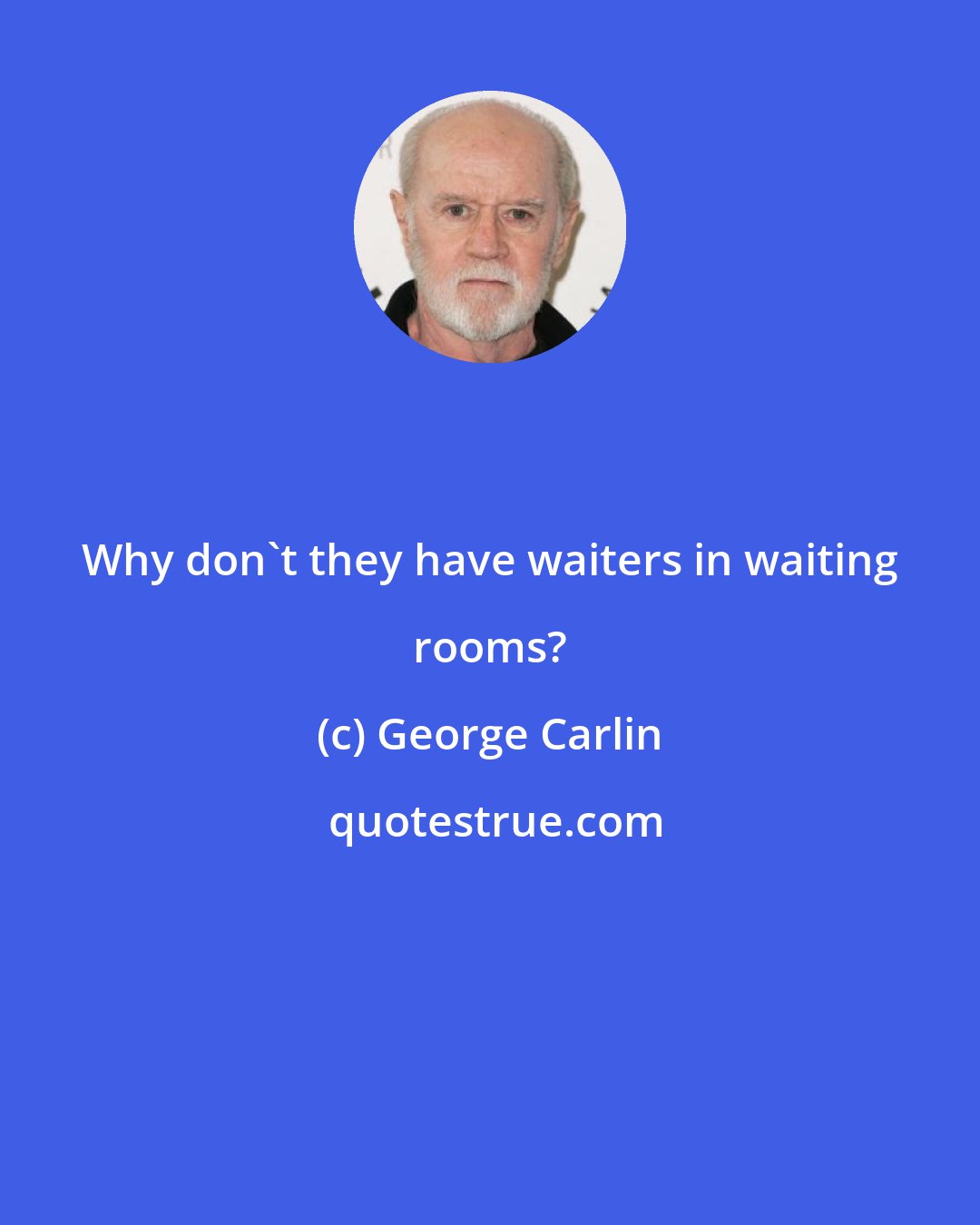 George Carlin: Why don't they have waiters in waiting rooms?