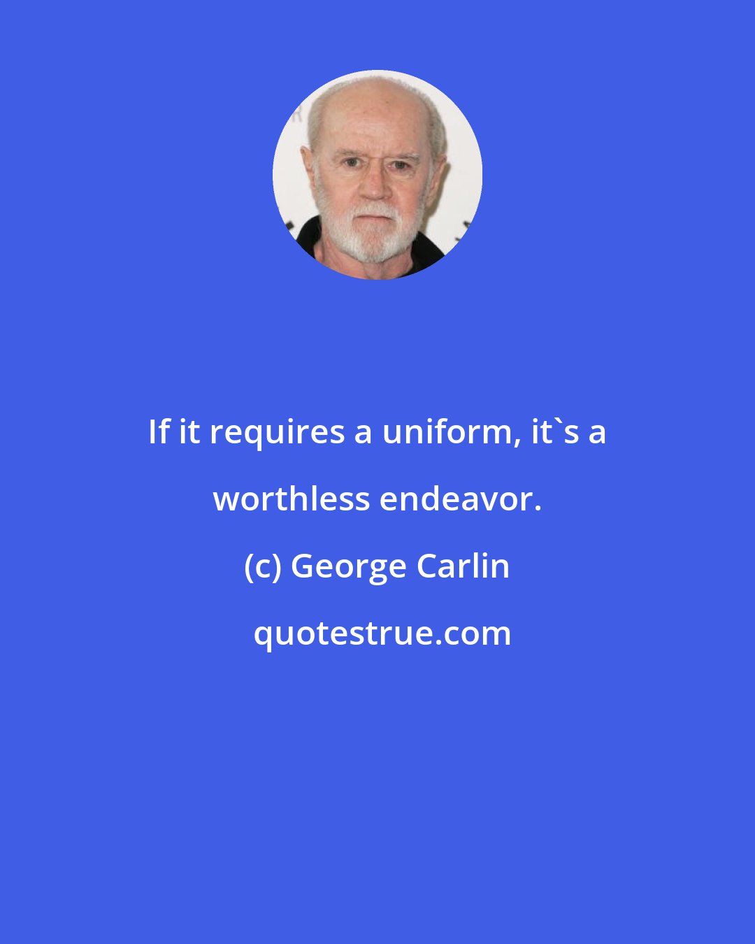 George Carlin: If it requires a uniform, it's a worthless endeavor.