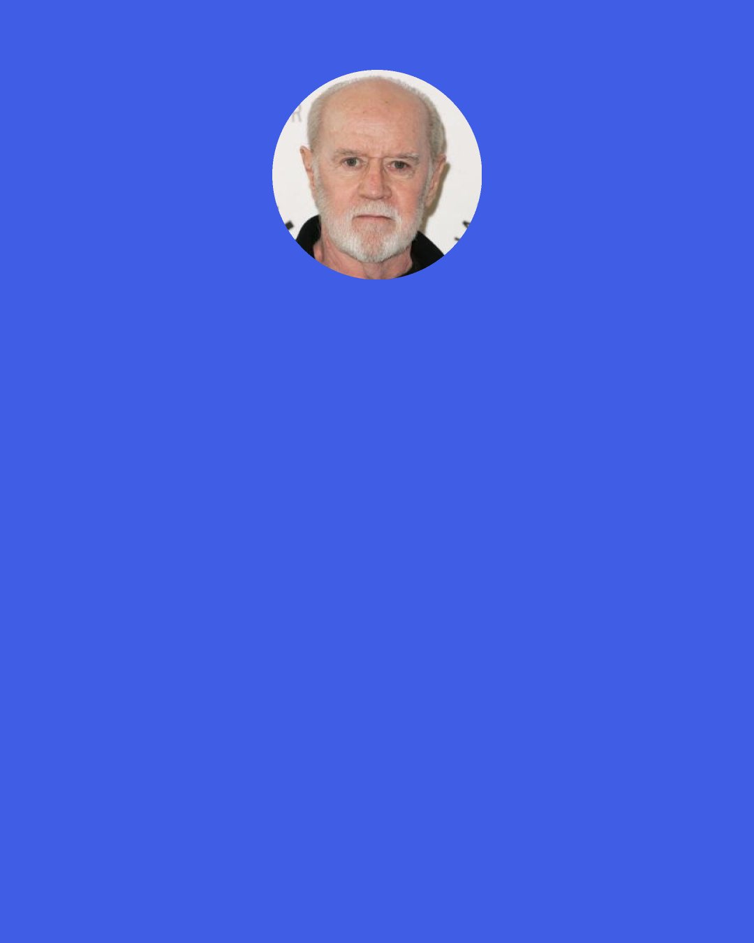 George Carlin: If you take five white guys and put 'em with five black guys, and let 'em hang around together for about a month, and at the end of the month, you'll notice that the white guys are walking and talking and standing like the black guys do. You'll never see the black guys going, "Oh, golly! We won the big game today, yes sir!" But you'll see guys with red hair named Duffy going, "What's happenin'?"