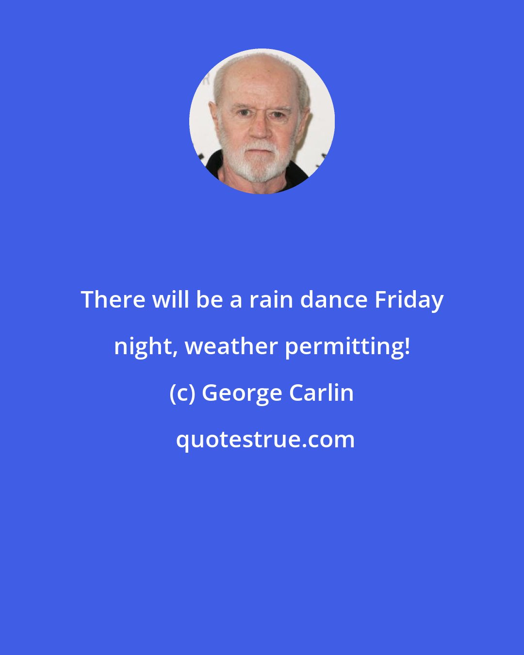 George Carlin: There will be a rain dance Friday night, weather permitting!