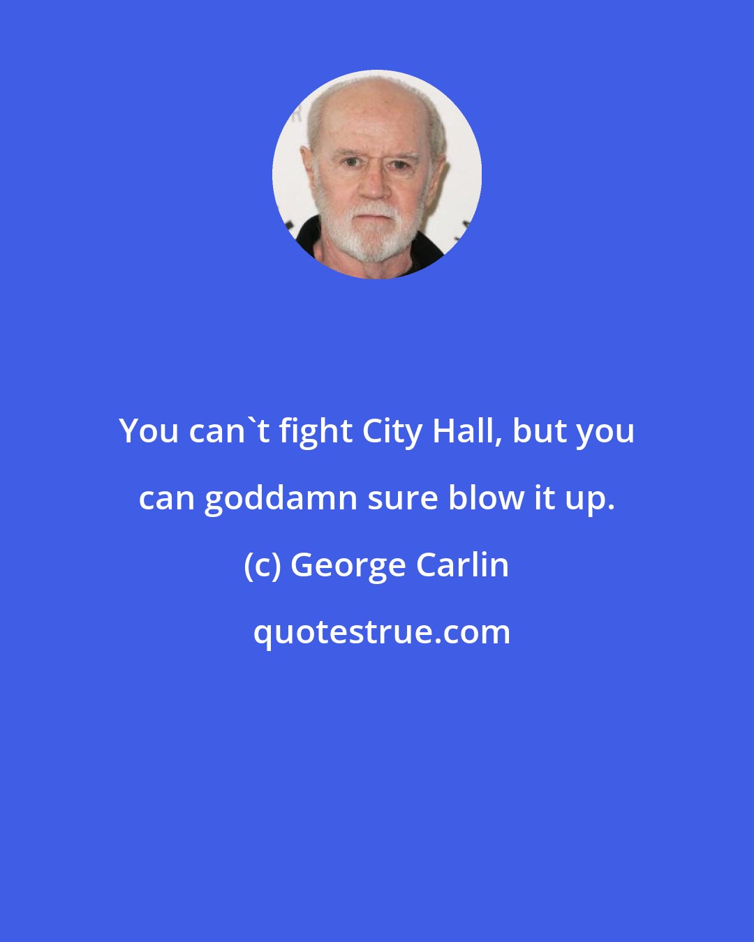 George Carlin: You can't fight City Hall, but you can goddamn sure blow it up.