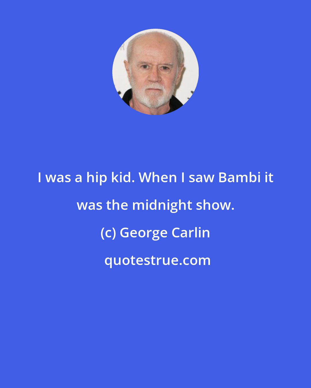 George Carlin: I was a hip kid. When I saw Bambi it was the midnight show.