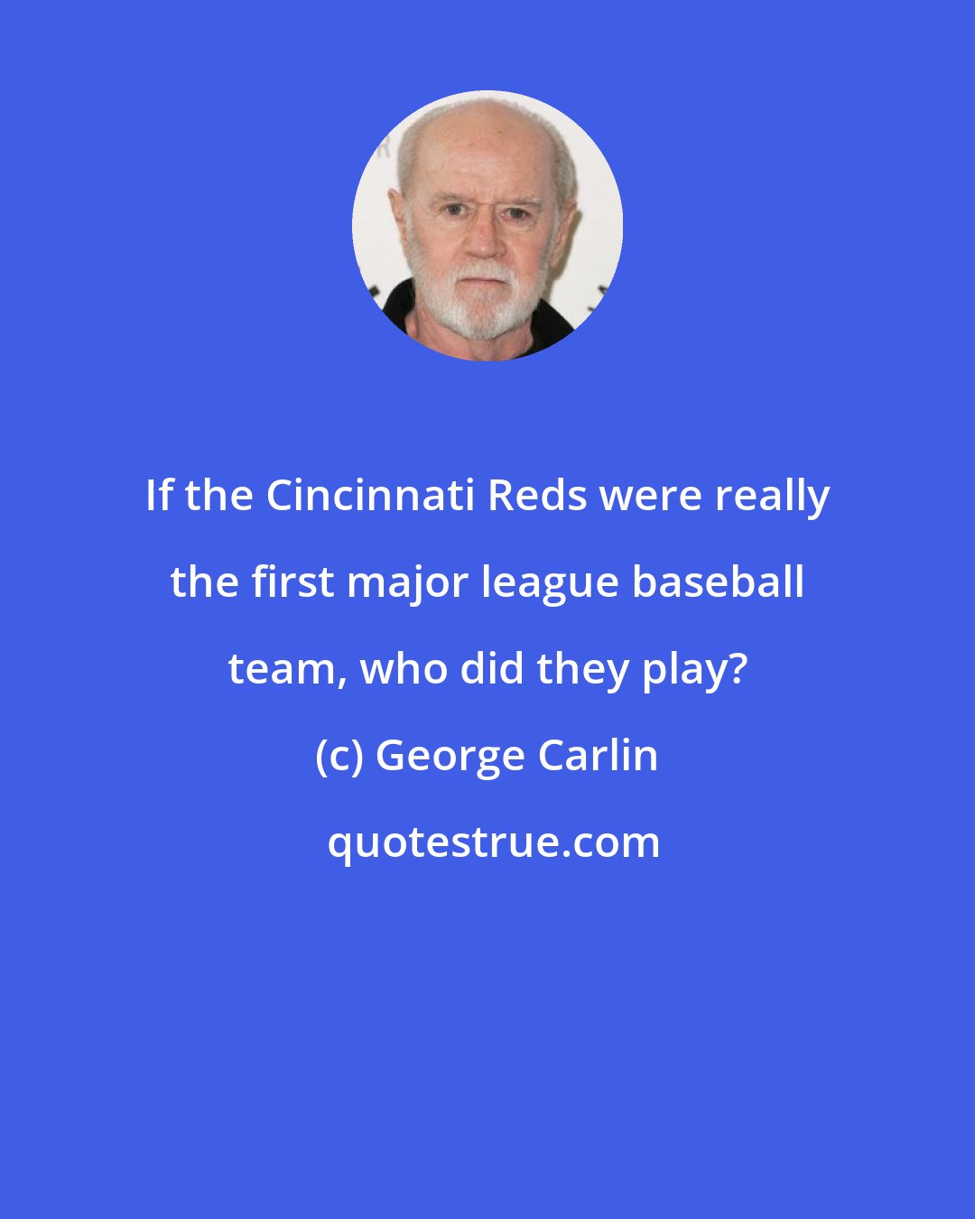 George Carlin: If the Cincinnati Reds were really the first major league baseball team, who did they play?