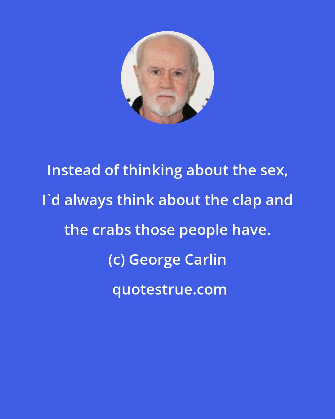 George Carlin: Instead of thinking about the sex, I'd always think about the clap and the crabs those people have.