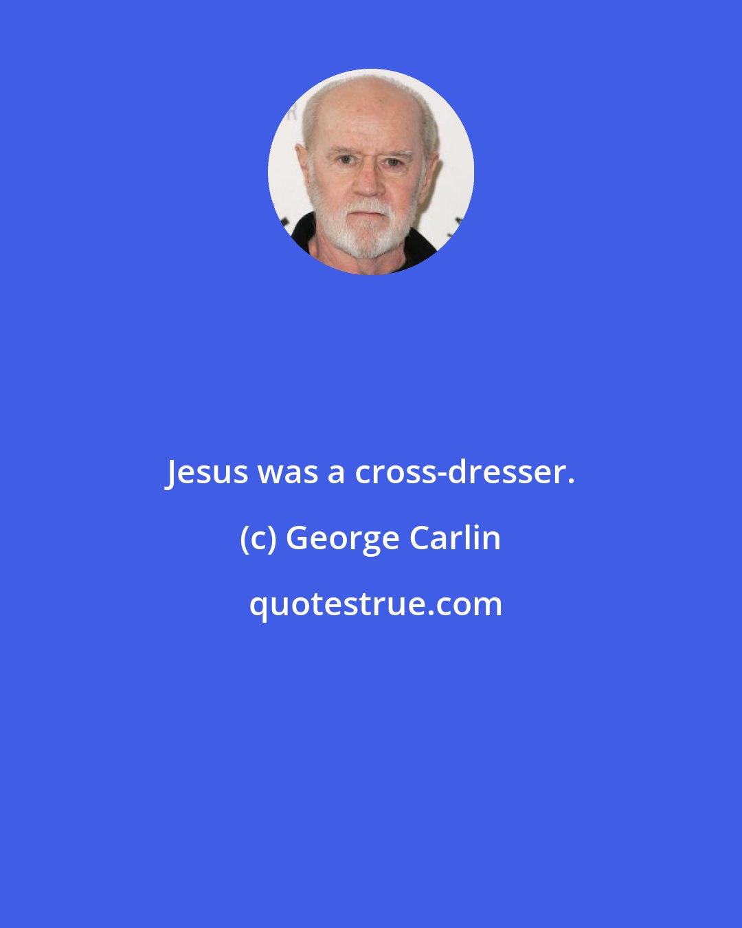 George Carlin: Jesus was a cross-dresser.