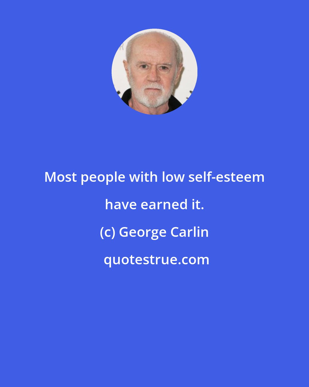 George Carlin: Most people with low self-esteem have earned it.