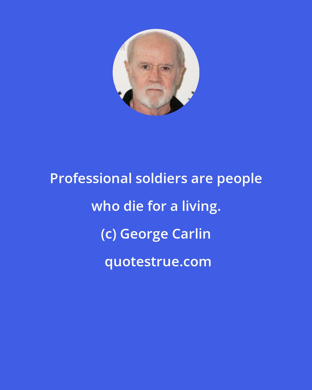 George Carlin: Professional soldiers are people who die for a living.