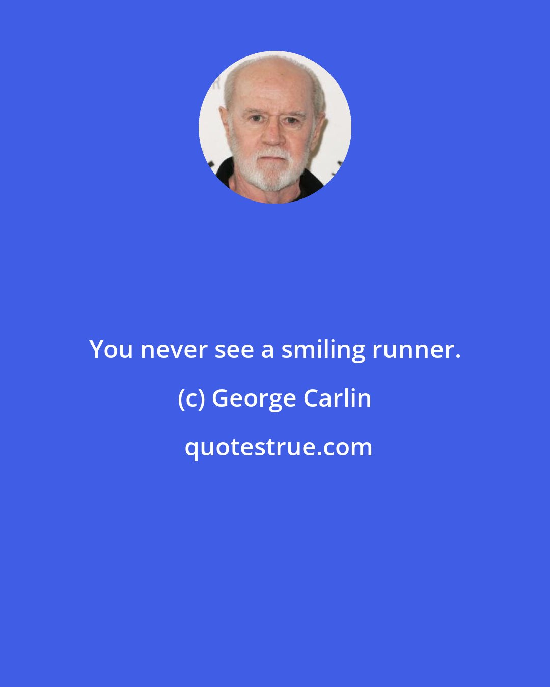 George Carlin: You never see a smiling runner.