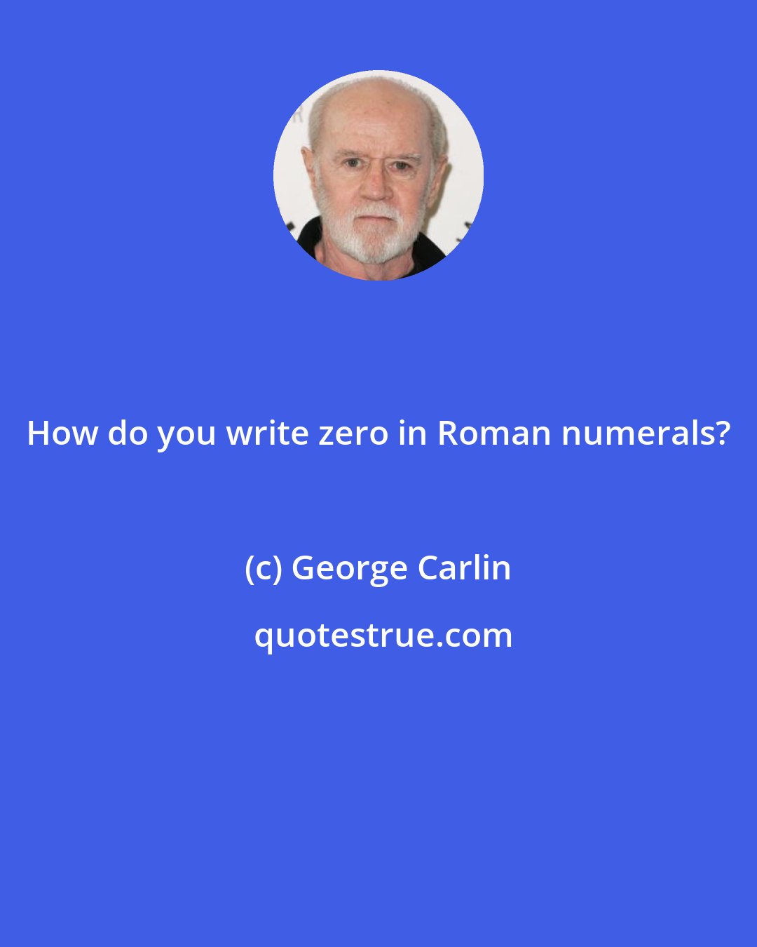 George Carlin: How do you write zero in Roman numerals?