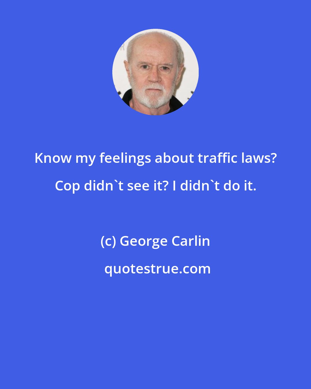 George Carlin: Know my feelings about traffic laws? Cop didn't see it? I didn't do it.