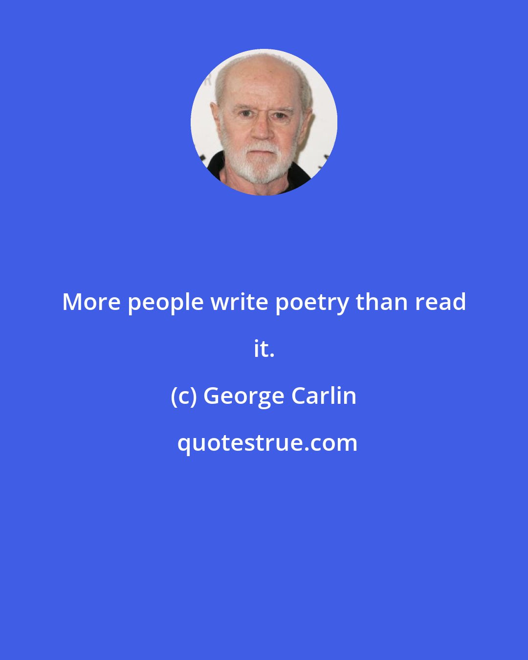 George Carlin: More people write poetry than read it.