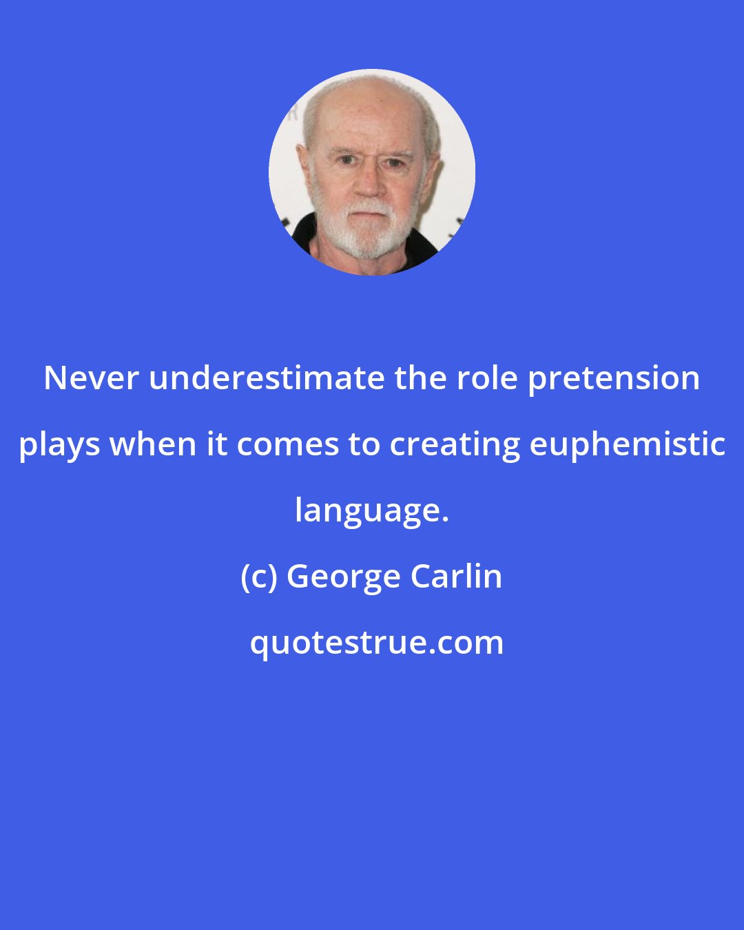 George Carlin: Never underestimate the role pretension plays when it comes to creating euphemistic language.