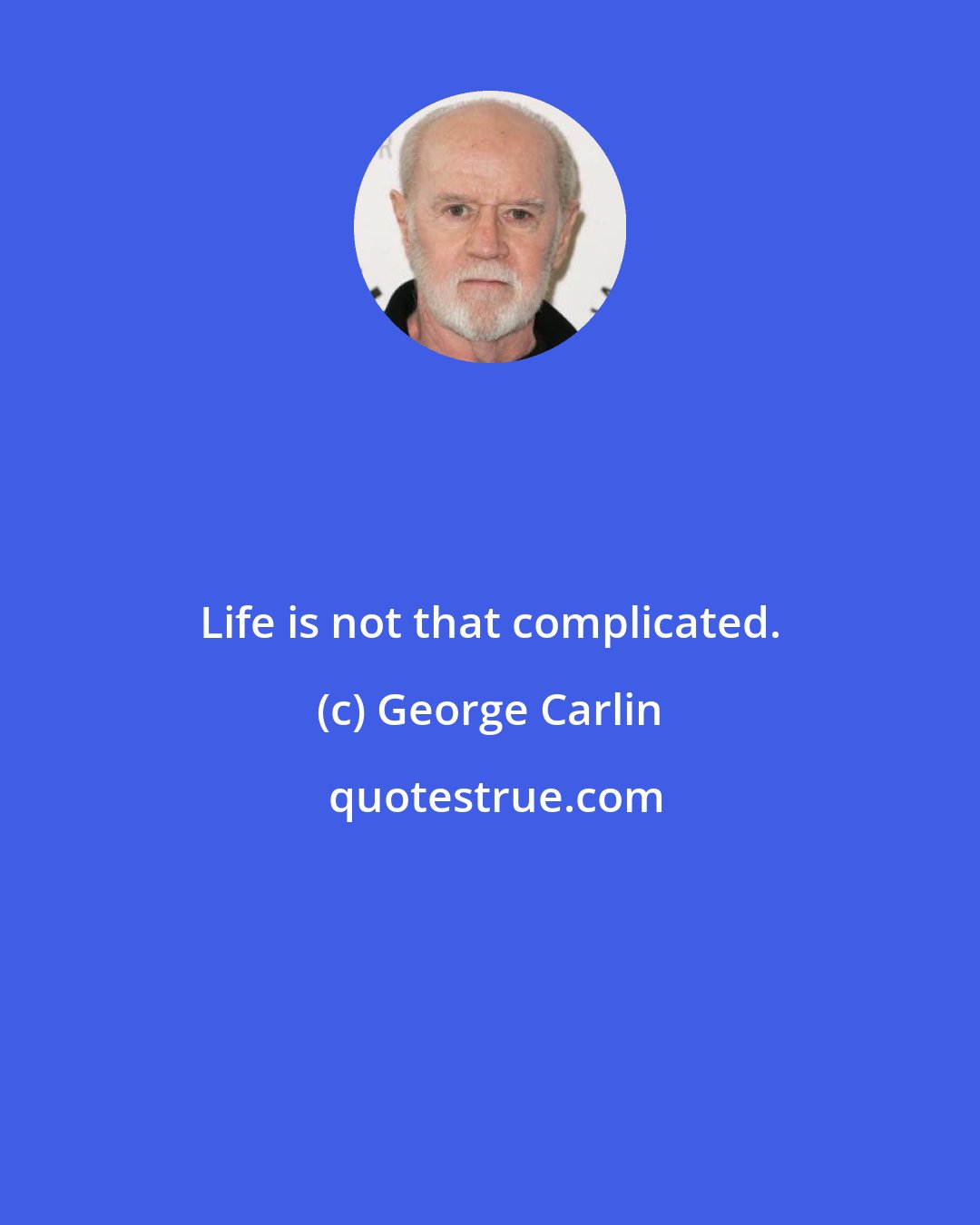 George Carlin: Life is not that complicated.