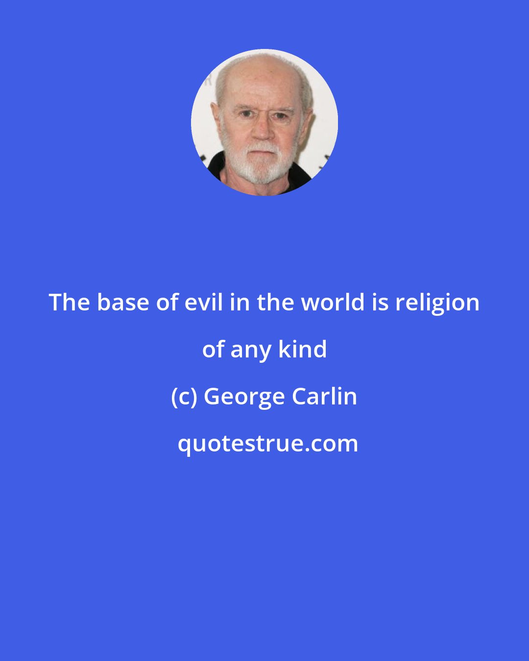 George Carlin: The base of evil in the world is religion of any kind