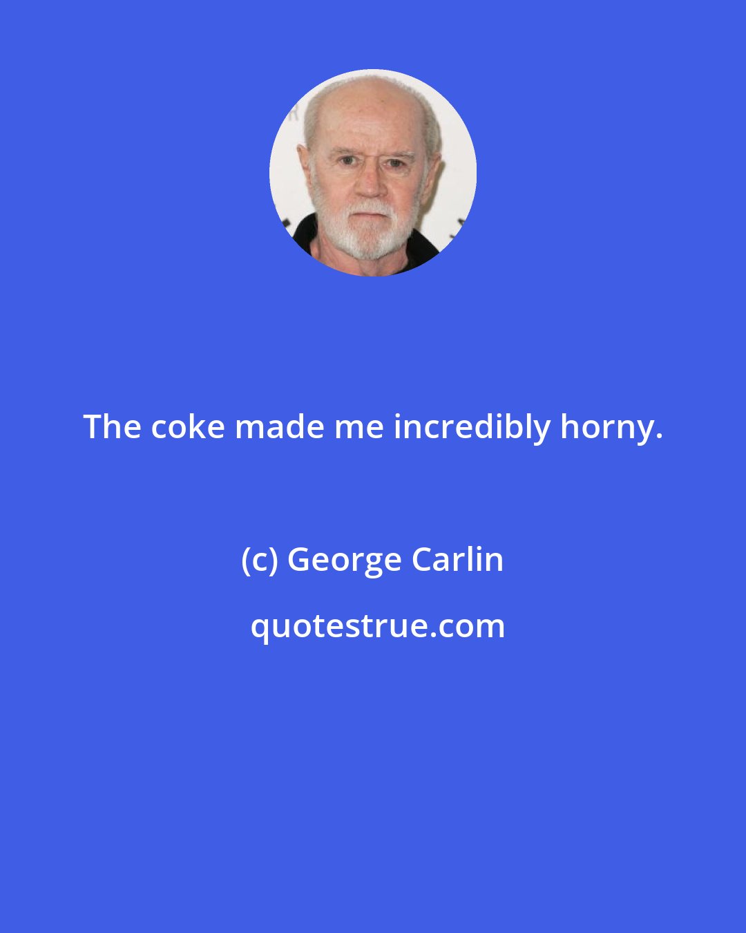 George Carlin: The coke made me incredibly horny.