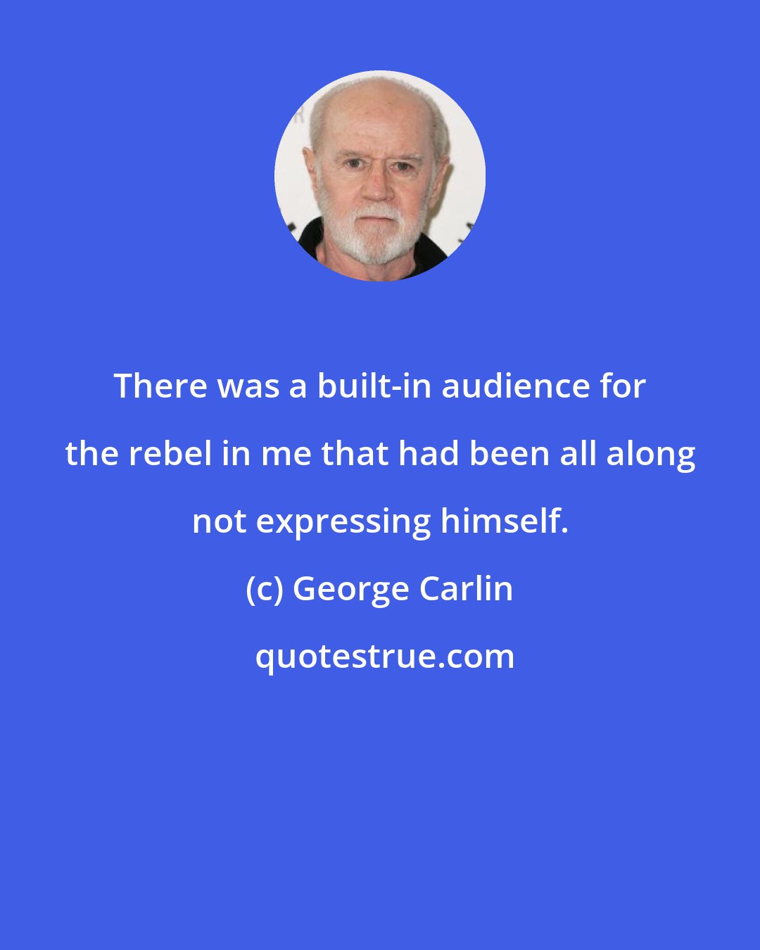 George Carlin: There was a built-in audience for the rebel in me that had been all along not expressing himself.