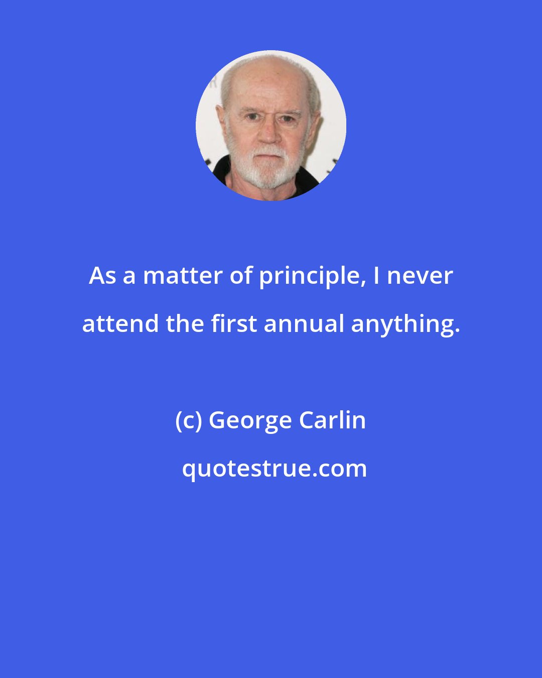 George Carlin: As a matter of principle, I never attend the first annual anything.