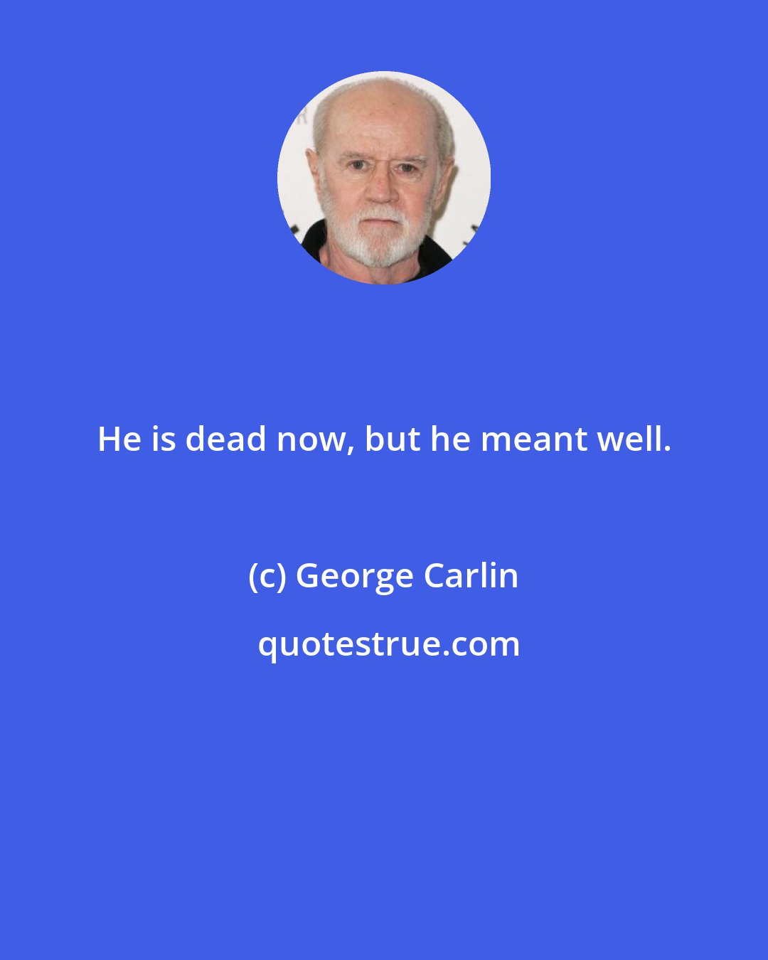 George Carlin: He is dead now, but he meant well.