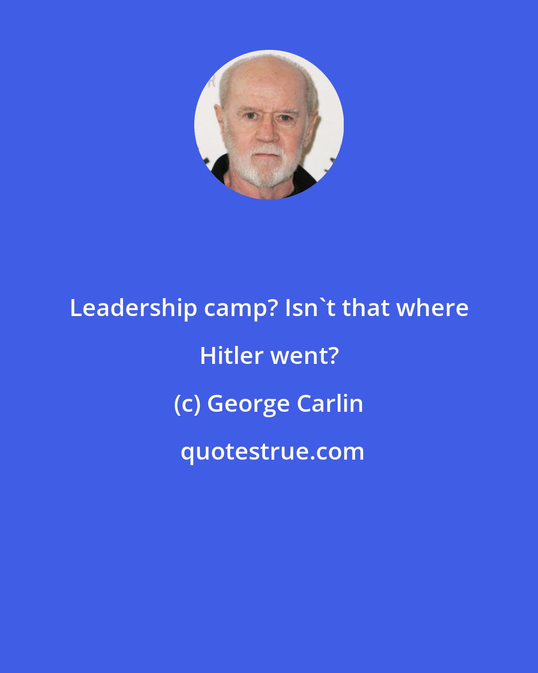 George Carlin: Leadership camp? Isn't that where Hitler went?