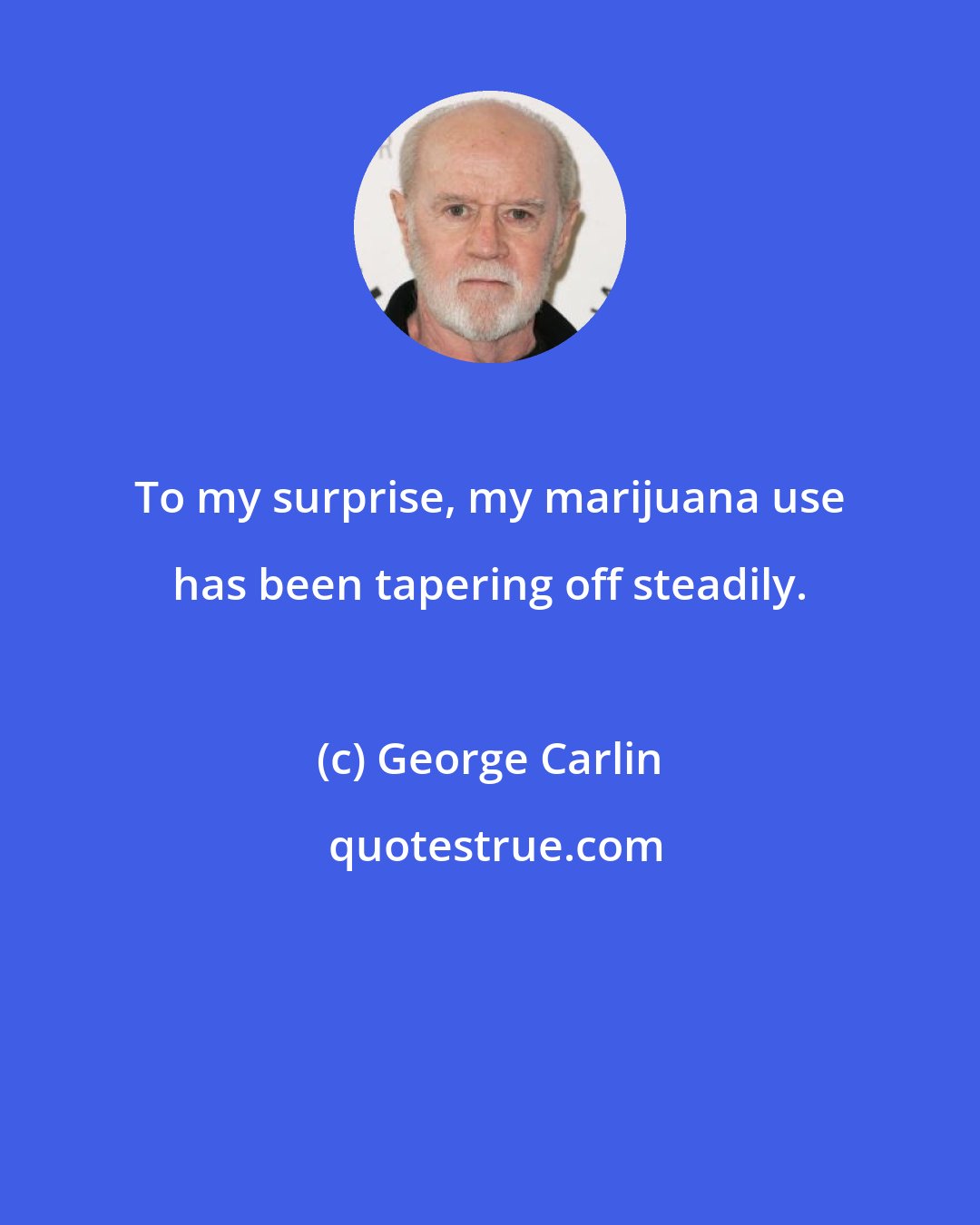 George Carlin: To my surprise, my marijuana use has been tapering off steadily.