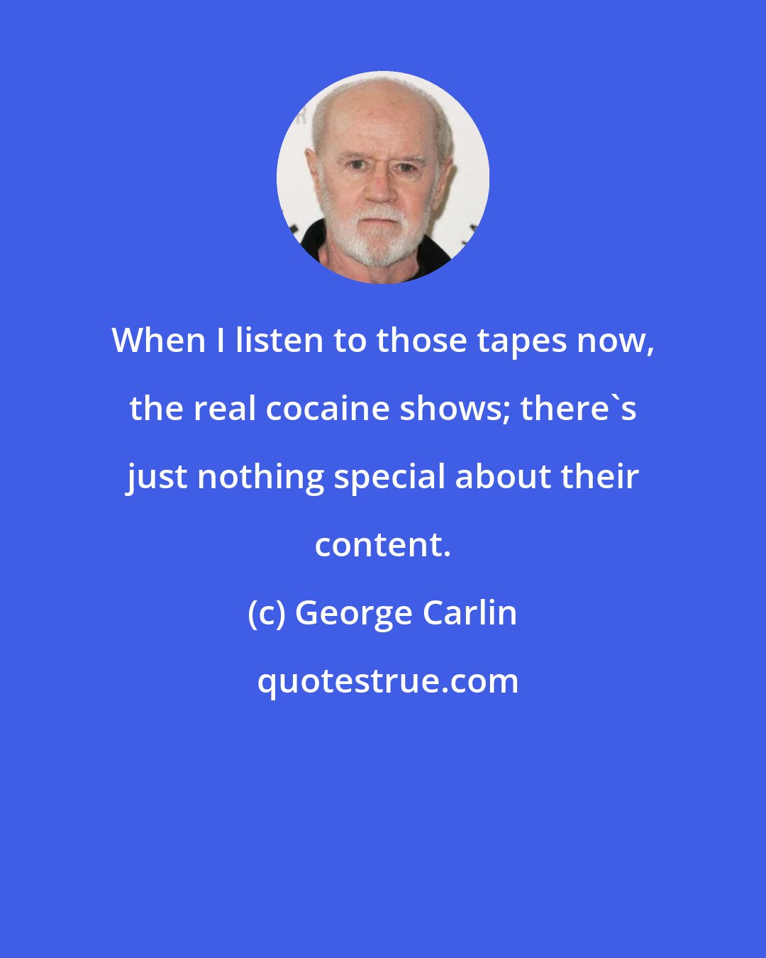 George Carlin: When I listen to those tapes now, the real cocaine shows; there's just nothing special about their content.