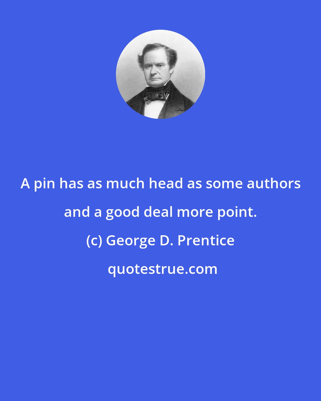 George D. Prentice: A pin has as much head as some authors and a good deal more point.