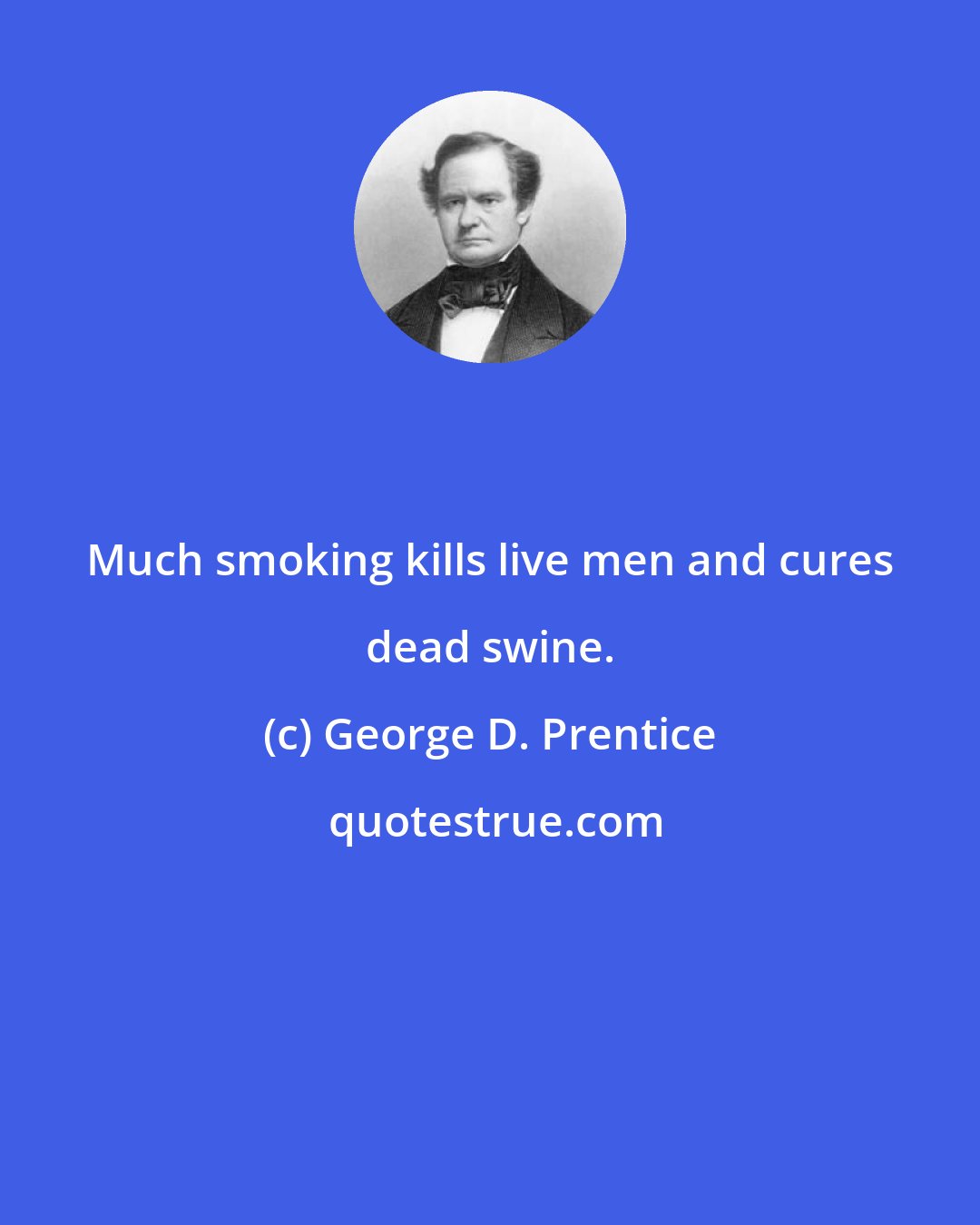 George D. Prentice: Much smoking kills live men and cures dead swine.