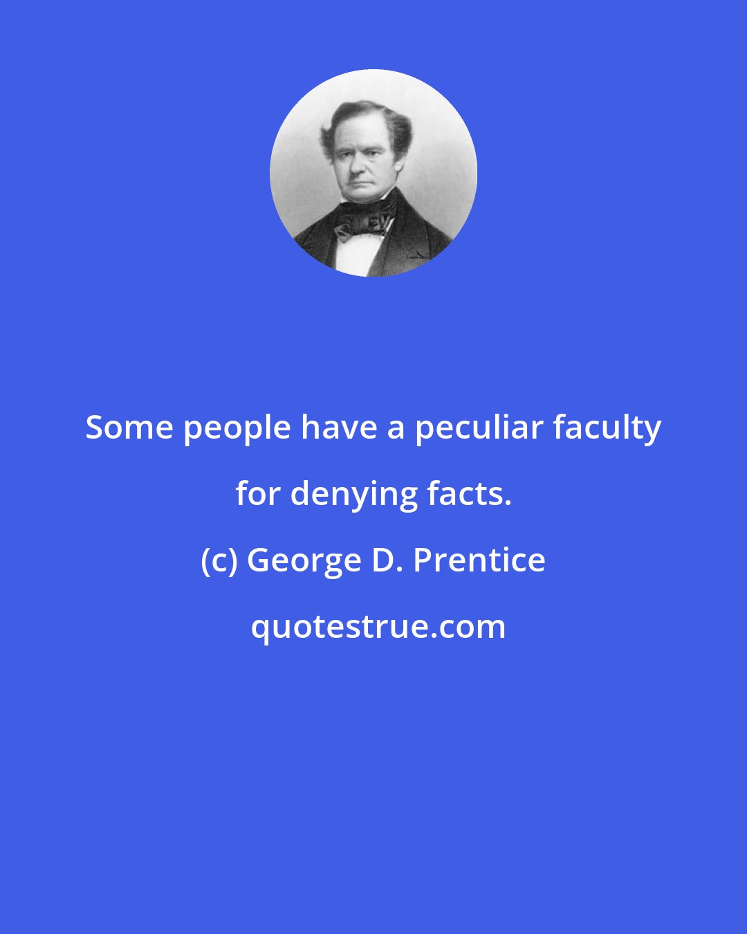 George D. Prentice: Some people have a peculiar faculty for denying facts.