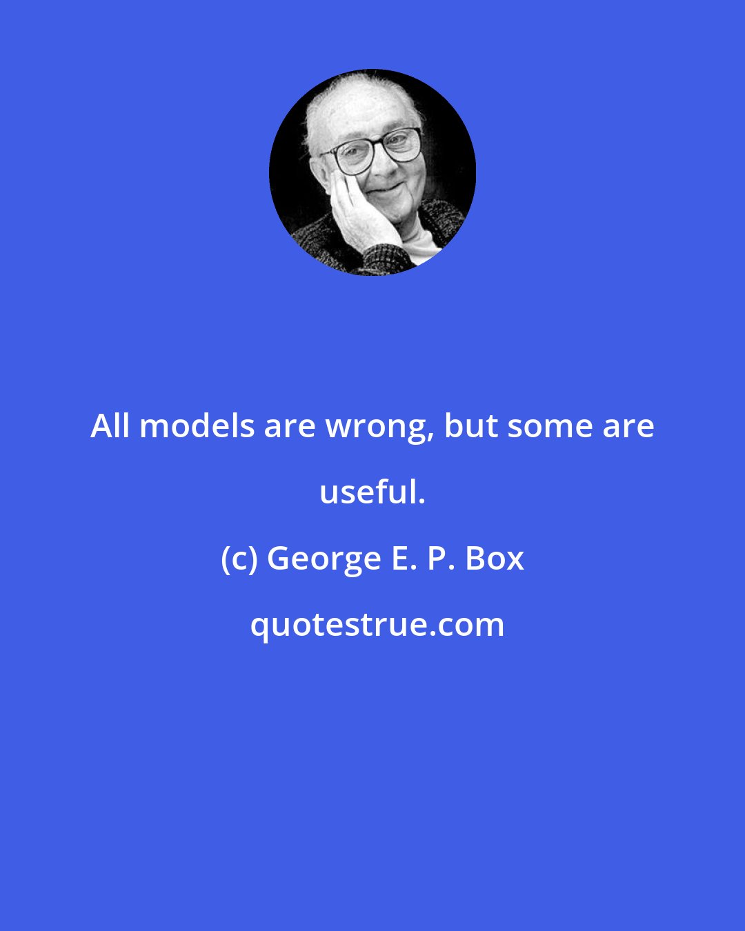 George E. P. Box: All models are wrong, but some are useful.