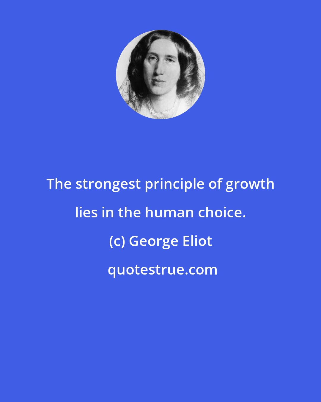 George Eliot: The strongest principle of growth lies in the human choice.