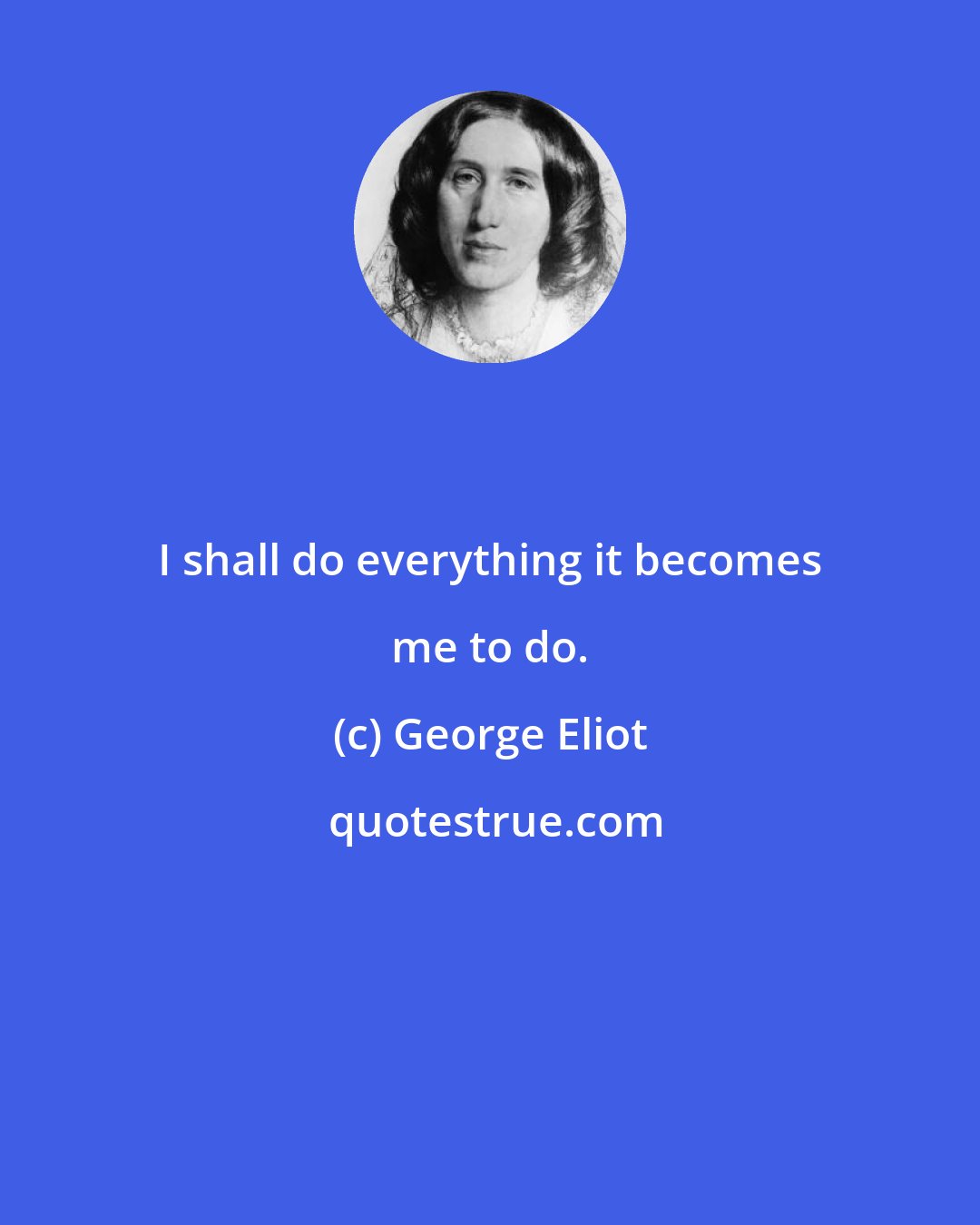 George Eliot: I shall do everything it becomes me to do.