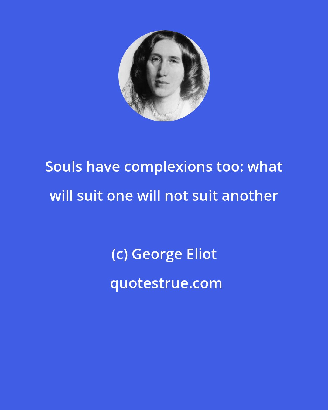 George Eliot: Souls have complexions too: what will suit one will not suit another