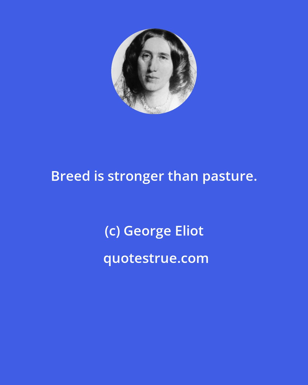 George Eliot: Breed is stronger than pasture.